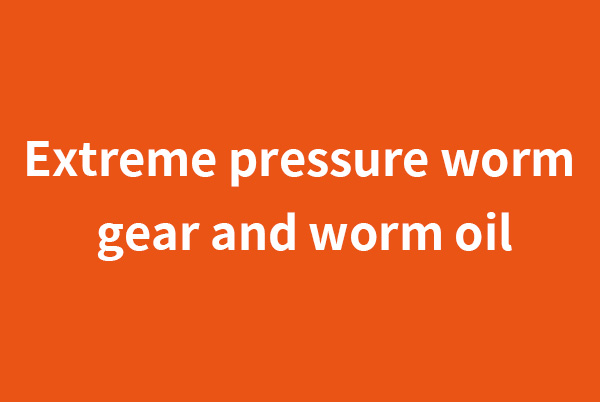 崇明Extreme pressure worm gear and worm oil