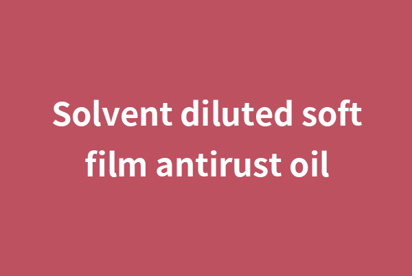 西藏Solvent diluted soft film antirust oil