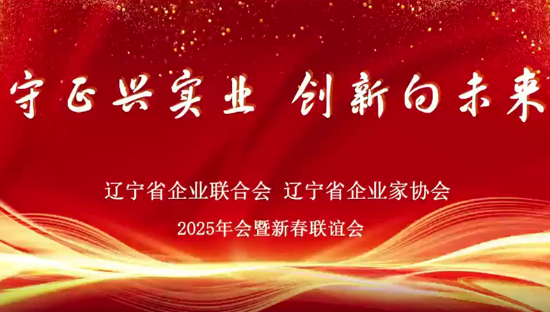 【动态】“守正兴实业 创新向未来”辽宁省企业联合会、企业家协会2025年会暨新春联谊会圆满举办